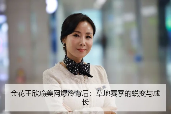 金花王欣瑜美网爆冷背后：草地赛季的蜕变与成长