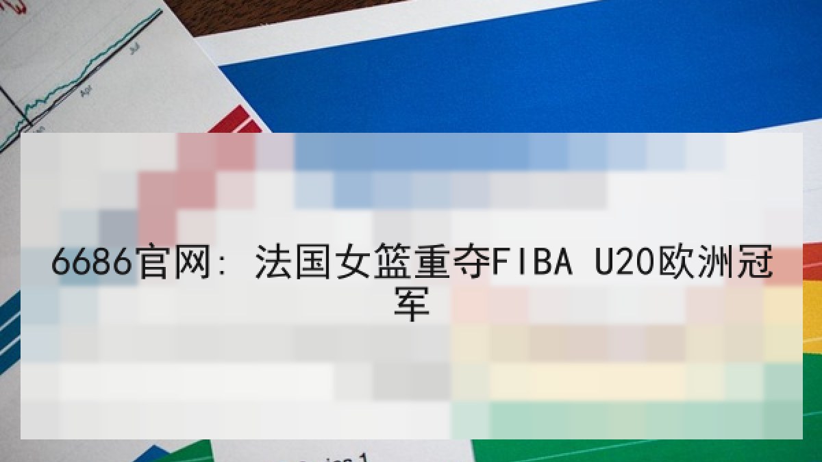 6686官网: 法国女篮重夺FIBA U20欧洲冠军