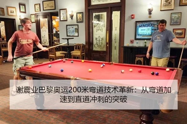 谢震业巴黎奥运200米弯道技术革新：从弯道加速到直道冲刺的突破