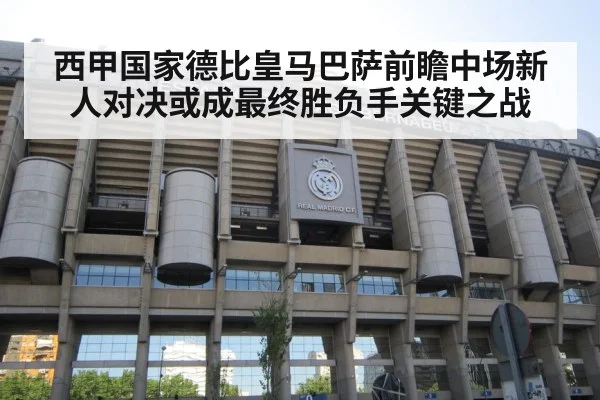 西甲国家德比皇马巴萨前瞻中场新人对决或成最终胜负手关键之战