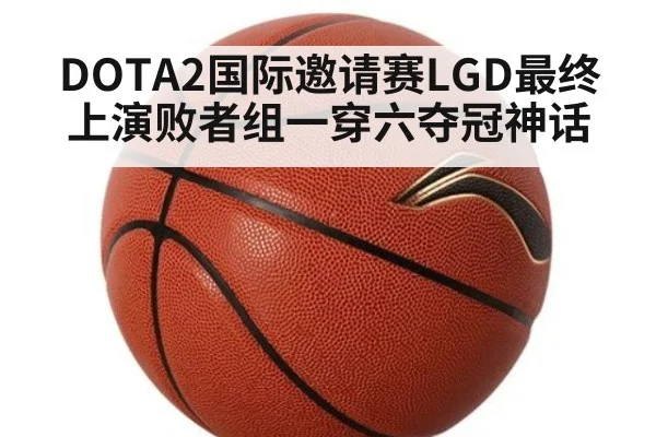 DOTA2国际邀请赛LGD最终上演败者组一穿六夺冠神话