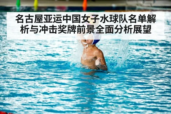 名古屋亚运中国女子水球队名单解析与冲击奖牌前景全面分析展望