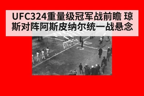 UFC324重量级冠军战前瞻 琼斯对阵阿斯皮纳尔统一战悬念