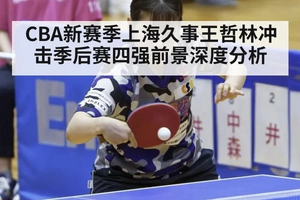 CBA新赛季上海久事王哲林冲击季后赛四强前景深度分析